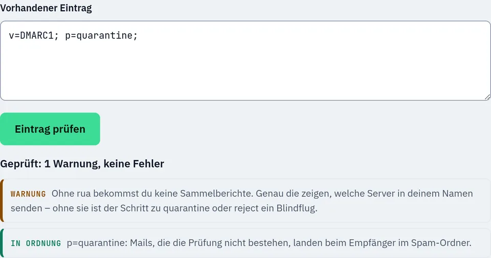 Prüfung des Eintrags v=DMARC1; p=quarantine; im DMARC-Generator: 1 Warnung, keine Fehler. Warnung: ohne rua keine Sammelberichte, der Schritt zu quarantine oder reject ist dann ein Blindflug. In Ordnung: p=quarantine, durchgefallene Mails landen im Spam-Ordner.